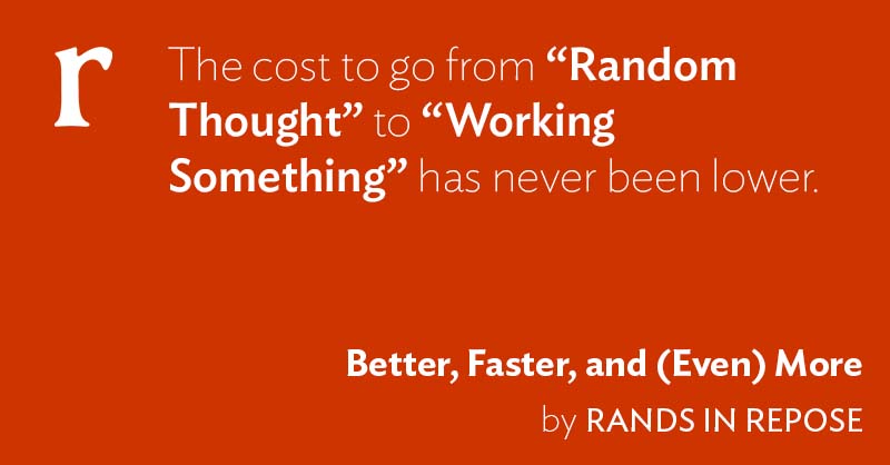 Better, Faster, and (Even) More – Rands in Repose